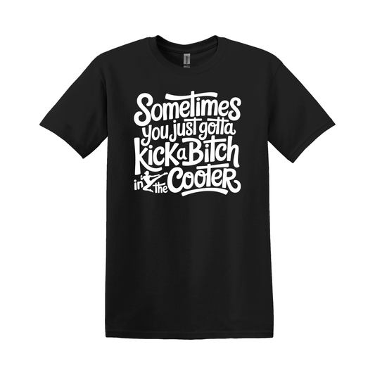 Sometimes You Just Gotta Kick a Bitch in the Cooter | Funny Graphic T-Shirt